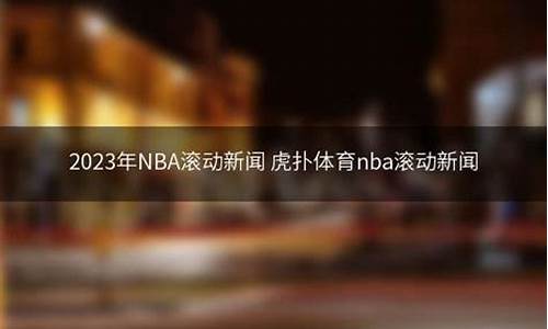 虎扑体育nba滚动新闻_虎扑体育nba滚动新闻直播